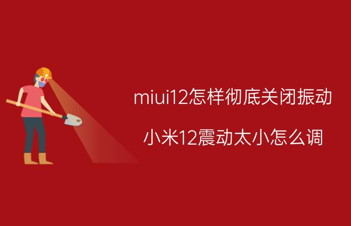 miui12怎样彻底关闭振动 小米12震动太小怎么调？